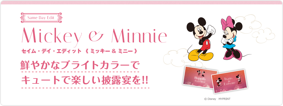 MICKY&MINNIE セイム・デイ・エディット《ミッキー&ミニー》鮮やかなブライトカラーでキュートで楽しい披露宴を！！