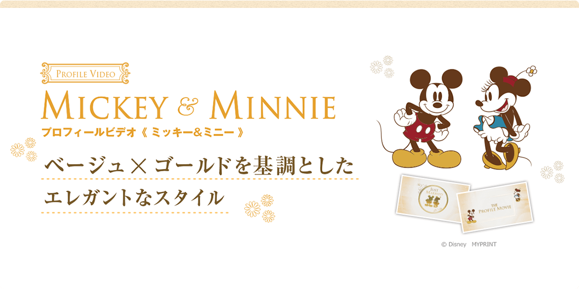 MICKY&MINNIE プロフィールビデオ〈ミッキー&ミニー〉ベージュ×ゴールドを基調としたエレガントなスタイル